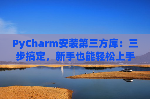 PyCharm安装第三方库：三步搞定，新手也能轻松上手